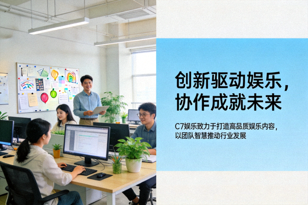 C7娱乐团队工作环境与品牌理念介绍