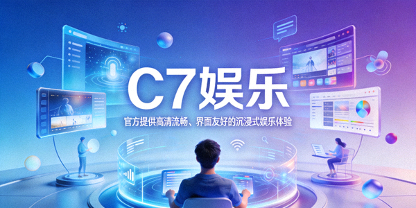 C7娱乐官方提供高清流畅、界面友好的沉浸式娱乐体验